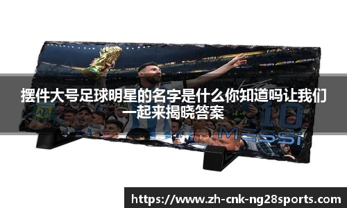 摆件大号足球明星的名字是什么你知道吗让我们一起来揭晓答案